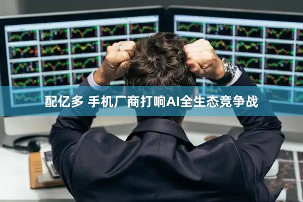 配亿多 手机厂商打响AI全生态竞争战