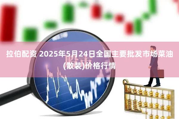 拉伯配资 2025年5月24日全国主要批发市场菜油(散装)价格行情