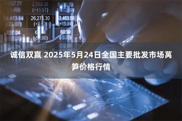 诚信双赢 2025年5月24日全国主要批发市场莴笋价格行情