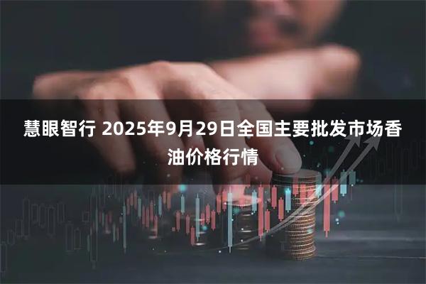 慧眼智行 2025年9月29日全国主要批发市场香油价格行情