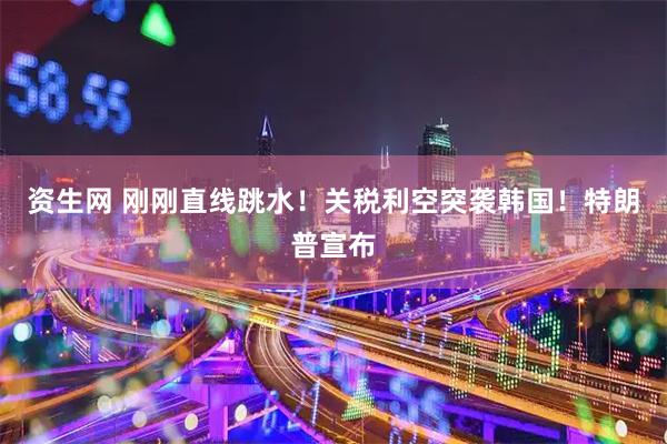 资生网 刚刚直线跳水！关税利空突袭韩国！特朗普宣布